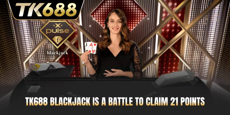 TK688 Blackjack is a battle to claim 21 points